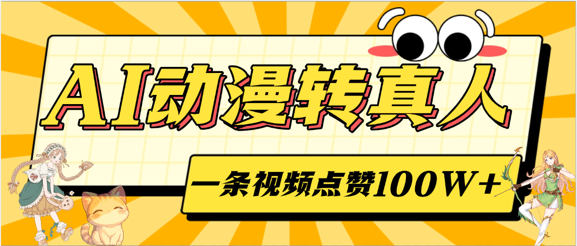 AI动漫转真人，一条视频点赞100W+，单日变现2000+创鑫阁-网创项目资源站-副业项目-创业项目-搞钱项目创鑫阁