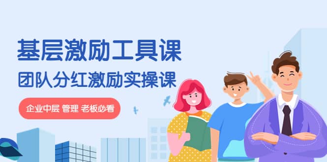 《基层激励工具课》+《团队分红激励实操课》企业中层 管理 老板必看创鑫阁-网创项目资源站-副业项目-创业项目-搞钱项目创鑫阁