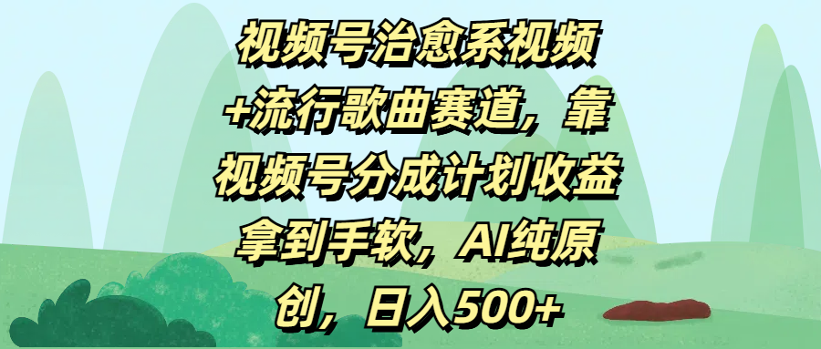 视频号治愈系视频+流行歌曲赛道，靠视频号分成计划收益拿到手软，AI纯原创，日入500+创鑫阁-网创项目资源站-副业项目-创业项目-搞钱项目创鑫阁