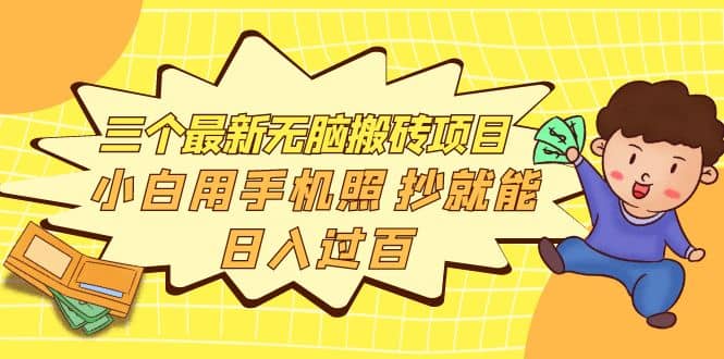 三个最新无脑搬砖项目，小白用手机照抄就能日入过百创鑫阁-网创项目资源站-副业项目-创业项目-搞钱项目创鑫阁