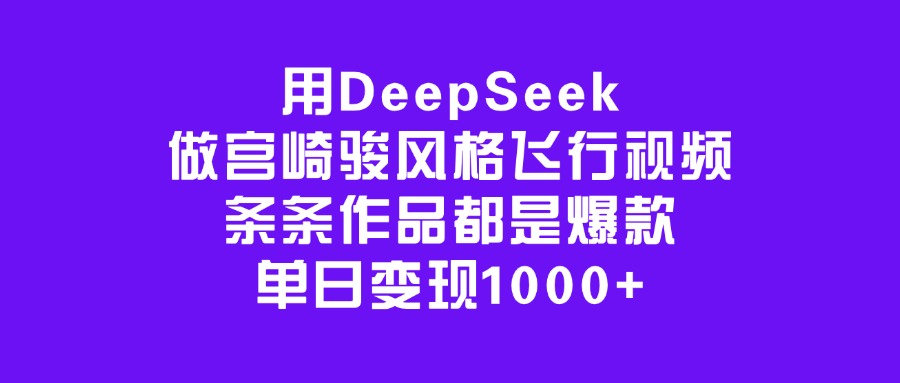 用DeepSeek做宫崎骏风格飞行视频，条条作品都是爆款，单日变现1000+创鑫阁-网创项目资源站-副业项目-创业项目-搞钱项目创鑫阁