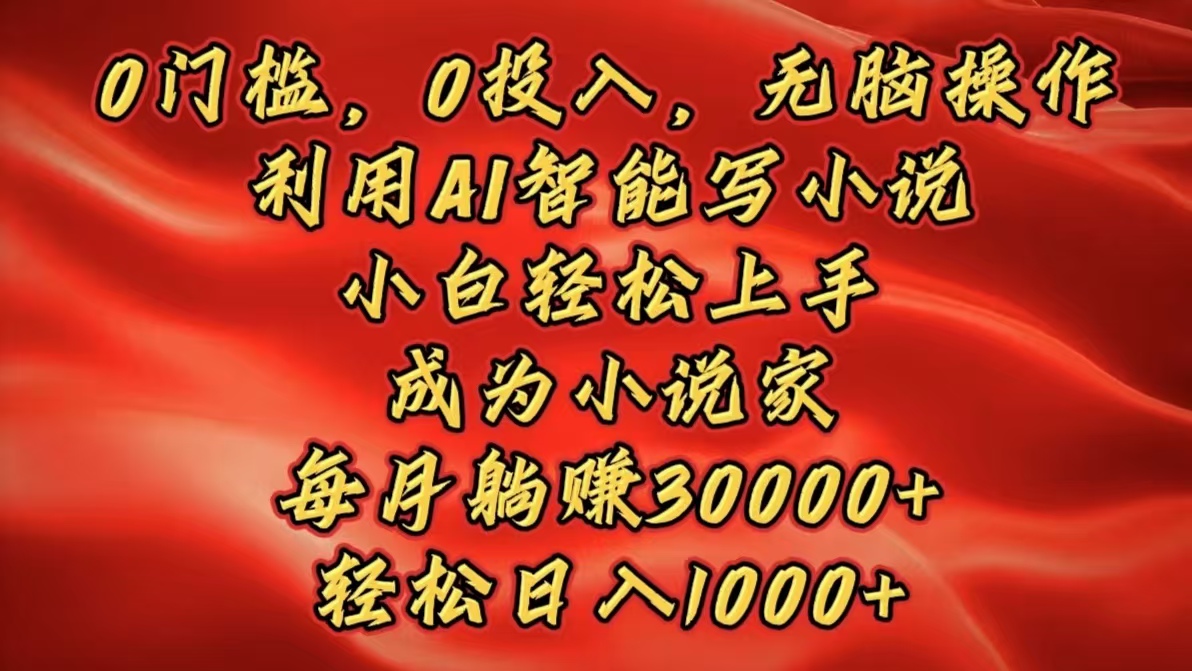 0门槛，0投入，无脑操作，利用AI智能写小说，小白轻松上手，成为小说家，每月躺赚30000+，轻松日入1000+创鑫阁-网创项目资源站-副业项目-创业项目-搞钱项目创鑫阁