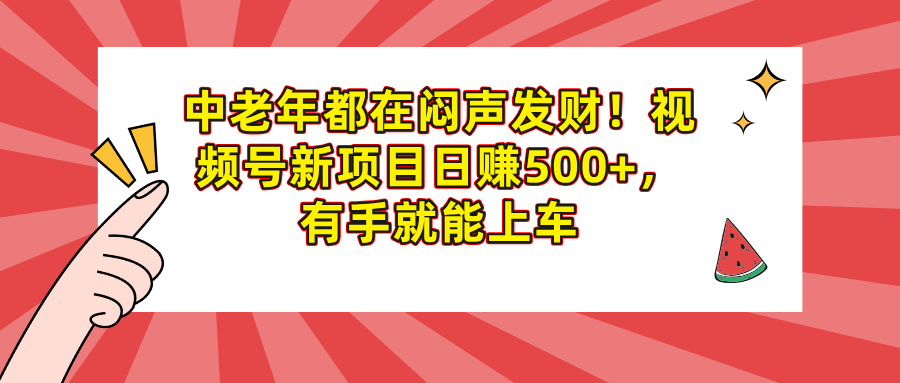 中老年都在闷声发财！视频号新项目日赚500+，有手就能上车创鑫阁-网创项目资源站-副业项目-创业项目-搞钱项目创鑫阁