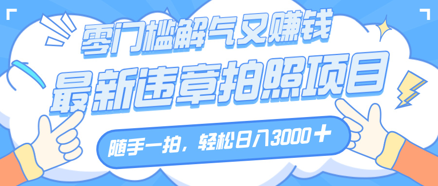 解气又赚钱的项目,随手一拍,轻松收入3000+,最新违章拍照赚钱创鑫阁-网创项目资源站-副业项目-创业项目-搞钱项目创鑫阁