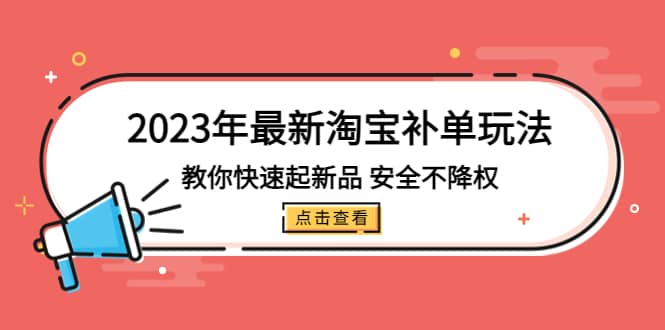 2023年最新淘宝补单玩法，教你快速起·新品，安全·不降权（18课时）创鑫阁-网创项目资源站-副业项目-创业项目-搞钱项目创鑫阁