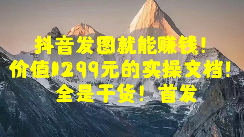抖音发图就能赚钱！价值1299元的实操文档，全是干货！首发创鑫阁-网创项目资源站-副业项目-创业项目-搞钱项目创鑫阁