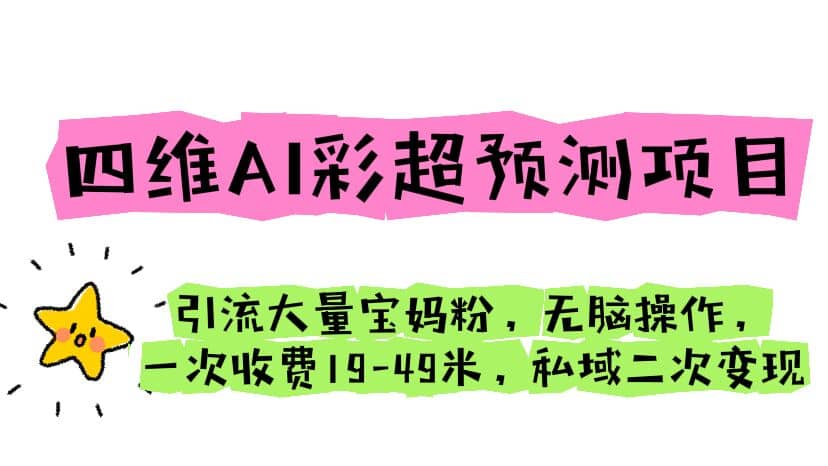 四维AI彩超预测项目 引流大量宝妈粉 无脑操作 一次收费19-49 私域二次变现创鑫阁-网创项目资源站-副业项目-创业项目-搞钱项目创鑫阁