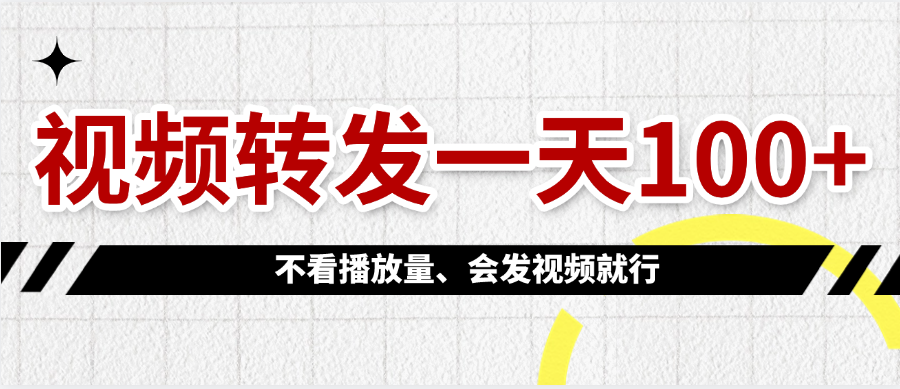视频转发一天100+创鑫阁-网创项目资源站-副业项目-创业项目-搞钱项目创鑫阁