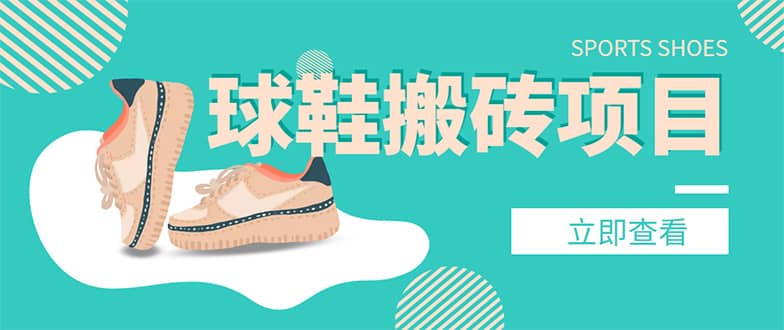 外面收费998的球鞋搬砖项目【详细教程+资源渠道】创鑫阁-网创项目资源站-副业项目-创业项目-搞钱项目创鑫阁