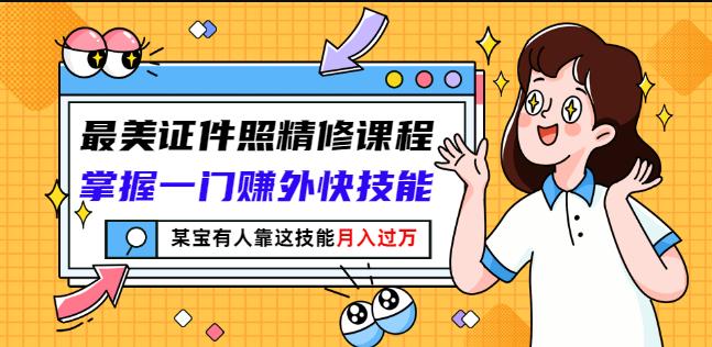 最美证件照精修课程：掌握一门赚外快技能，某宝有人靠这技能月入过万创鑫阁-网创项目资源站-副业项目-创业项目-搞钱项目创鑫阁