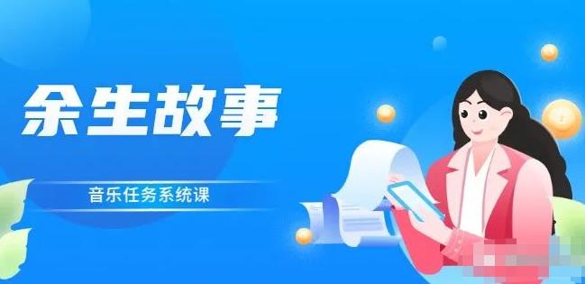 余生故事·音乐任务系统课，轻松玩转变现模式创鑫阁-网创项目资源站-副业项目-创业项目-搞钱项目创鑫阁