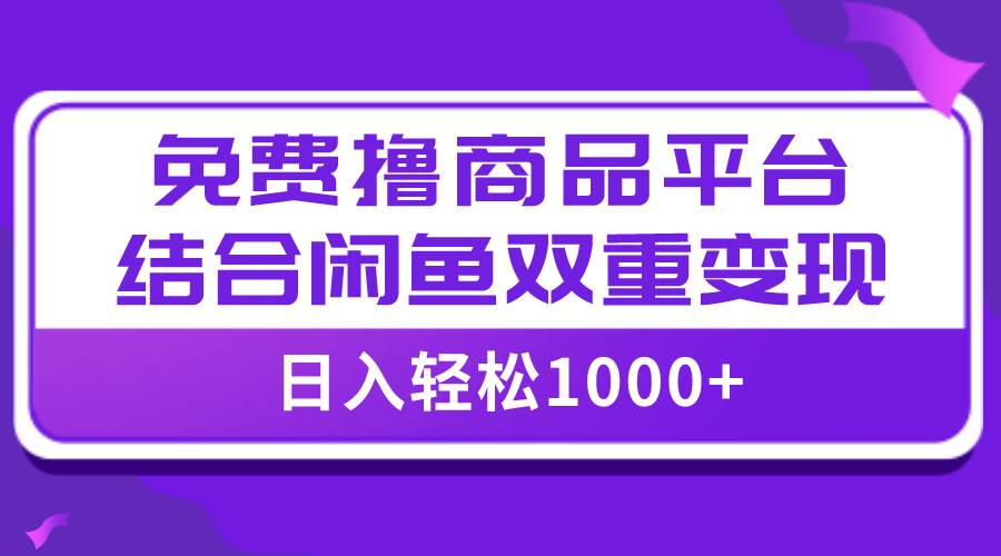 【全网首发】日入1000＋免费撸商品平台+闲鱼双平台硬核变现，小白轻松上手创鑫阁-网创项目资源站-副业项目-创业项目-搞钱项目创鑫阁