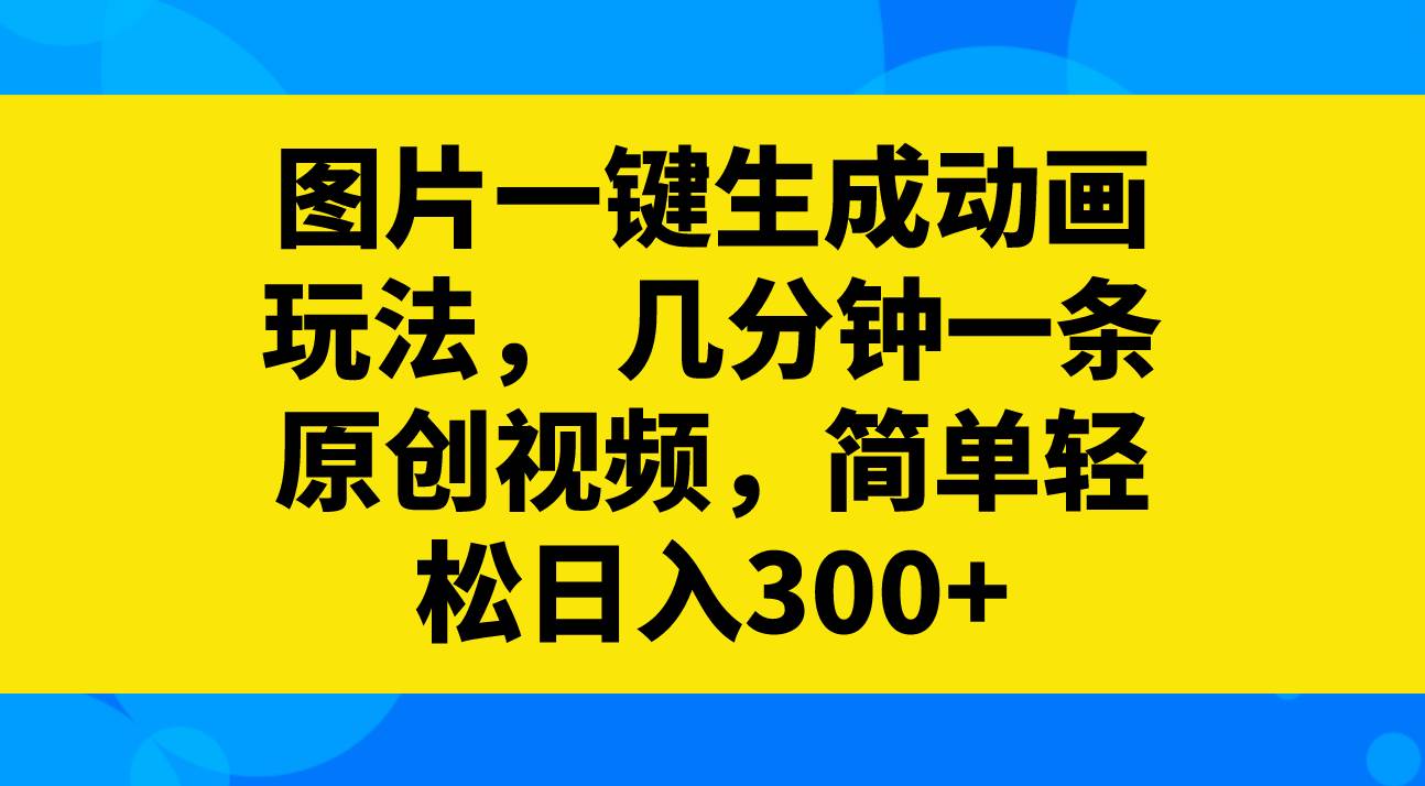 图片一键生成动画玩法，几分钟一条原创视频，简单轻松日入300+创鑫阁-网创项目资源站-副业项目-创业项目-搞钱项目创鑫阁
