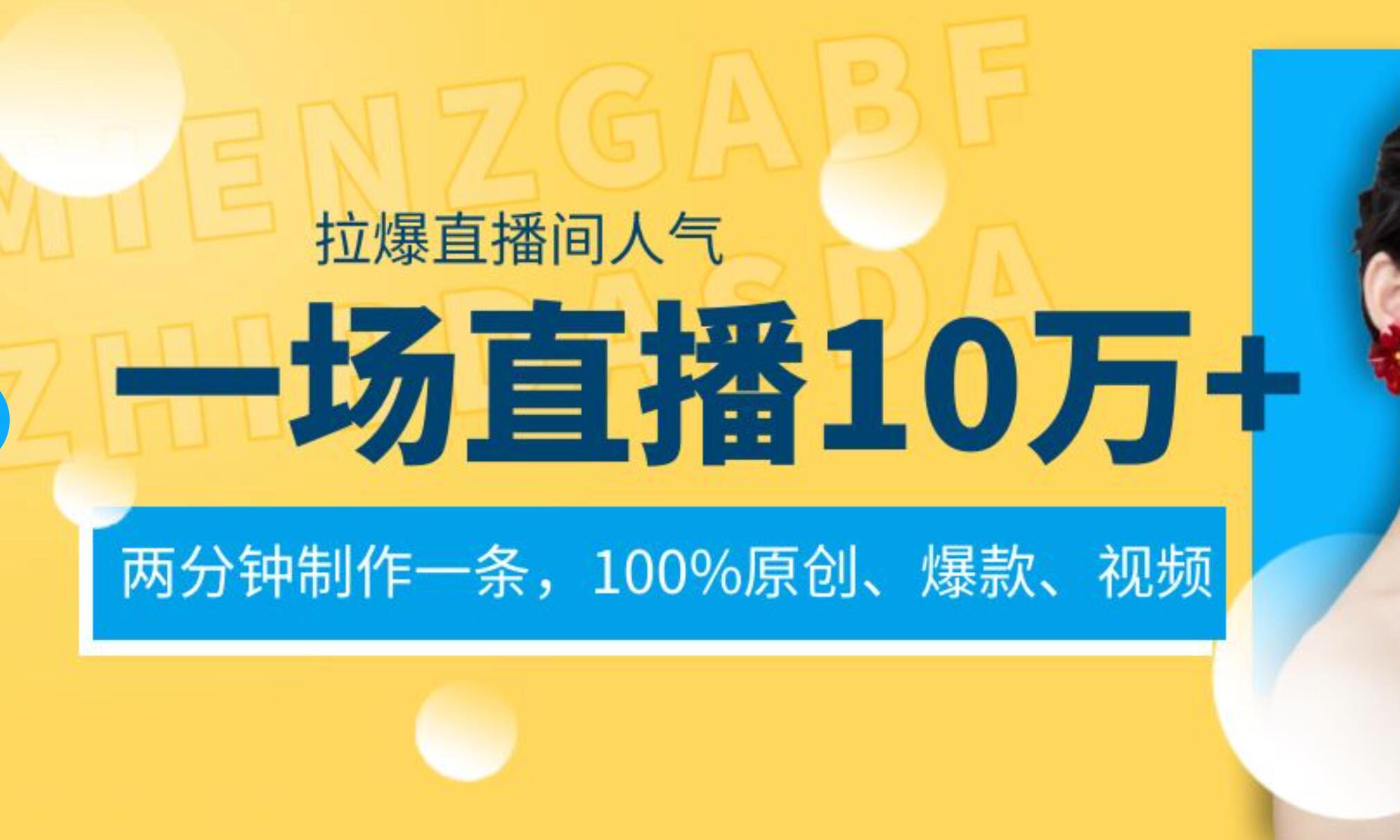一场直播10万+，两分钟制作一条，100%原创、爆款、视频， 给视频号卖货直播间倒流，从而拉爆直播间人气创鑫阁-网创项目资源站-副业项目-创业项目-搞钱项目创鑫阁