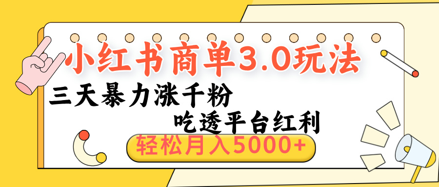 小红书商单3.0最新玩法，三天暴力涨千粉，吃透平台红利，轻松月入5000+创鑫阁-网创项目资源站-副业项目-创业项目-搞钱项目创鑫阁