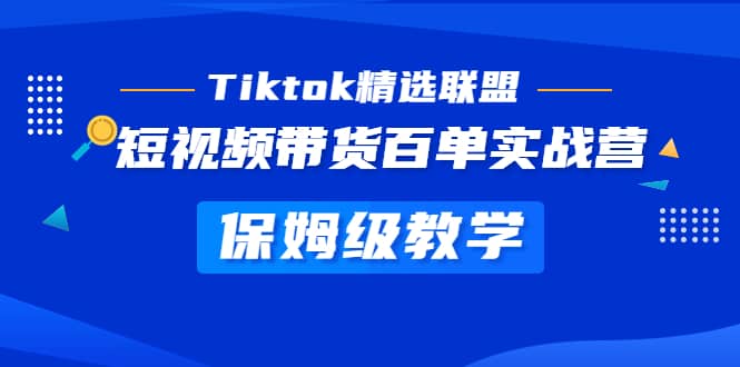 Tiktok精选联盟·短视频带货百单实战营 保姆级教学 快速成为Tiktok带货达人创鑫阁-网创项目资源站-副业项目-创业项目-搞钱项目创鑫阁