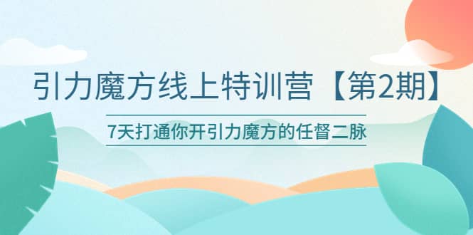 引力魔方线上特训营【第二期】五月新课，7天打通你开引力魔方的任督二脉创鑫阁-网创项目资源站-副业项目-创业项目-搞钱项目创鑫阁