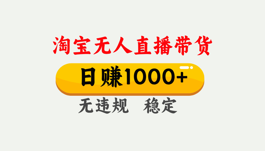 【最新】淘宝无人直播带货，日入1000+，独家技术，无违规无封号，操作简单，长期稳定【揭秘】创鑫阁-网创项目资源站-副业项目-创业项目-搞钱项目创鑫阁