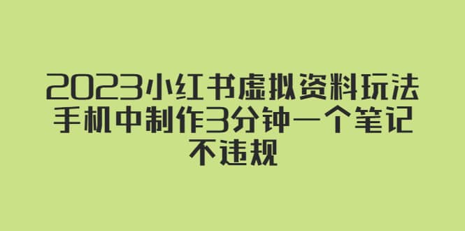 2023小红书虚拟资料玩法，手机中制作3分钟一个笔记不违规创鑫阁-网创项目资源站-副业项目-创业项目-搞钱项目创鑫阁