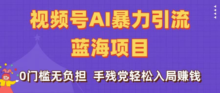 刷屏了！视频号AI暴力引流蓝海项目，0门槛无负担，手残党轻松入局赚钱创鑫阁-网创项目资源站-副业项目-创业项目-搞钱项目创鑫阁