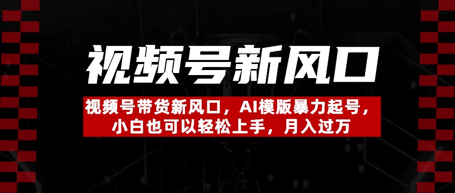 视频号带货新风口，AI模版暴力起号，小白也可以轻松上手，月入过万创鑫阁-网创项目资源站-副业项目-创业项目-搞钱项目创鑫阁