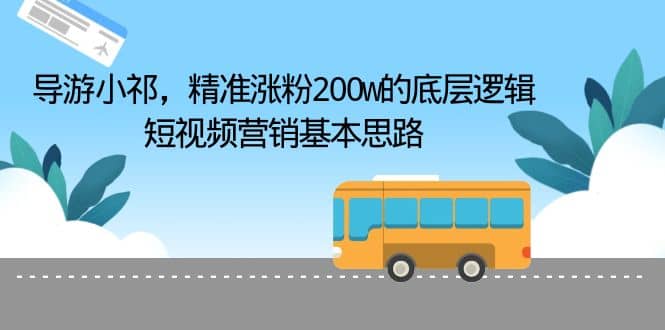 导游小祁，精准涨粉200w的底层逻辑，短视频营销基本思路创鑫阁-网创项目资源站-副业项目-创业项目-搞钱项目创鑫阁