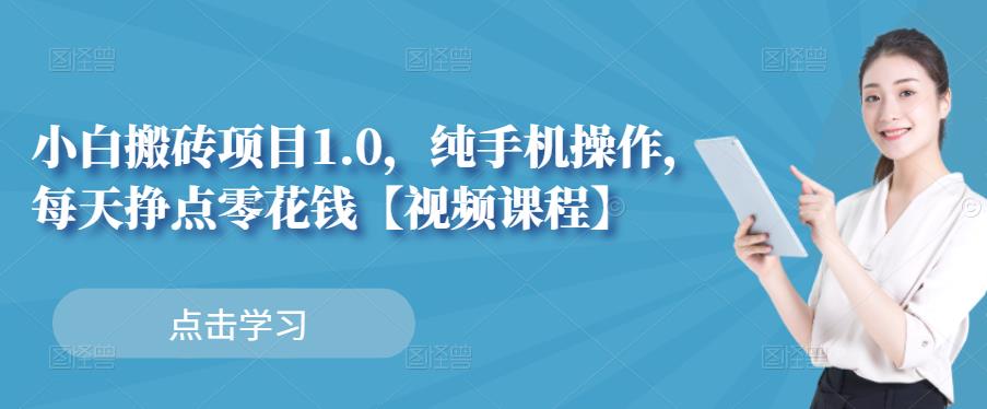 小白搬砖项目1.0，纯手机操作，每天兼职挣点零花钱创鑫阁-网创项目资源站-副业项目-创业项目-搞钱项目创鑫阁
