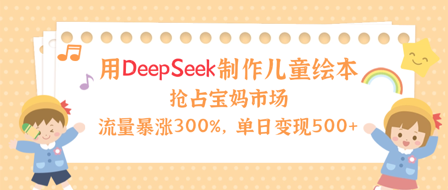 用Deepseek制作儿童绘本，流量暴涨300%，抢占宝妈儿童市场，单日变现500+！创鑫阁-网创项目资源站-副业项目-创业项目-搞钱项目创鑫阁