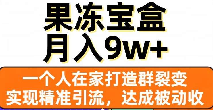 果冻宝盒，通过精准引流和裂变群，实现被动收入，日入3000+创鑫阁-网创项目资源站-副业项目-创业项目-搞钱项目创鑫阁