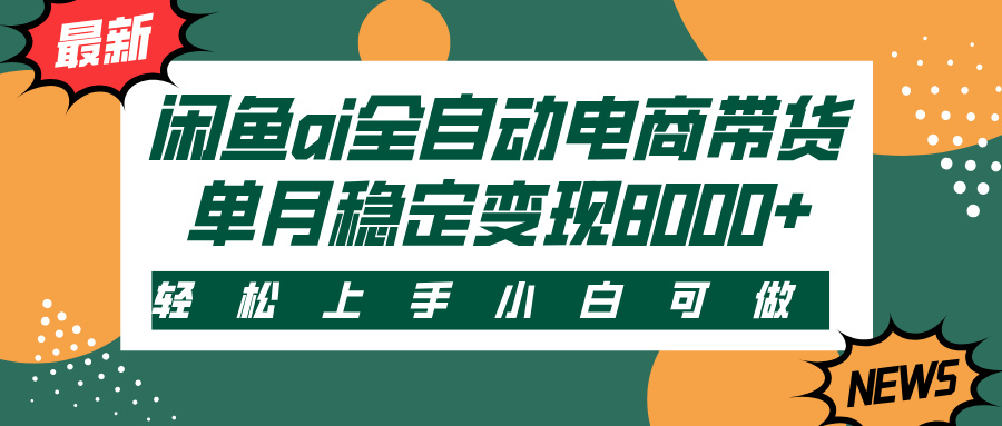 闲鱼ai全自动电商带货，轻松上手，小白可做，单月稳定变现8000+创鑫阁-网创项目资源站-副业项目-创业项目-搞钱项目创鑫阁