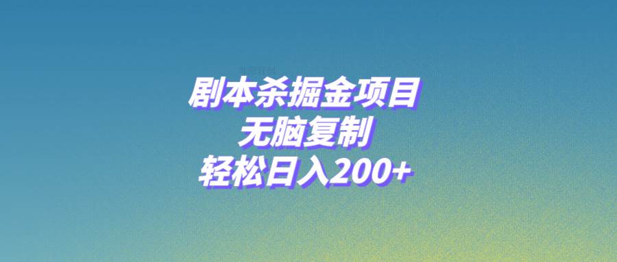 剧本杀掘金项目，无脑复制，轻松日入200+创鑫阁-网创项目资源站-副业项目-创业项目-搞钱项目创鑫阁