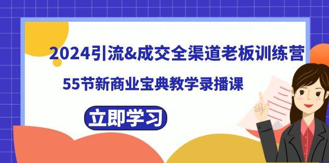 2024引流成交全渠道老板训练营，55节新商业宝典教学录播课创鑫阁-网创项目资源站-副业项目-创业项目-搞钱项目创鑫阁