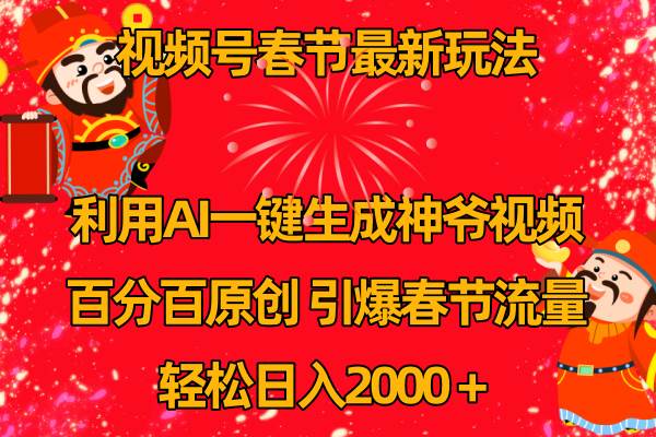 视频号春节玩法 利用AI一键生成财神爷视频 百分百原创 引爆春节流量 日入2k创鑫阁-网创项目资源站-副业项目-创业项目-搞钱项目创鑫阁