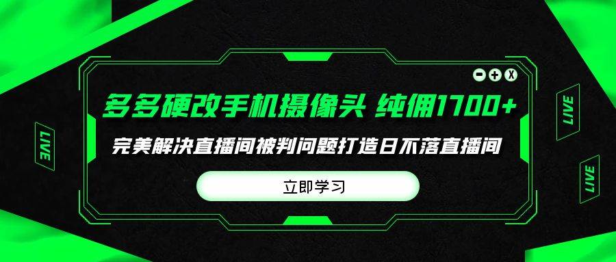 多多硬改手机摄像头，单场带货纯佣1700+完美解决直播间被判问题，打造日…创鑫阁-网创项目资源站-副业项目-创业项目-搞钱项目创鑫阁