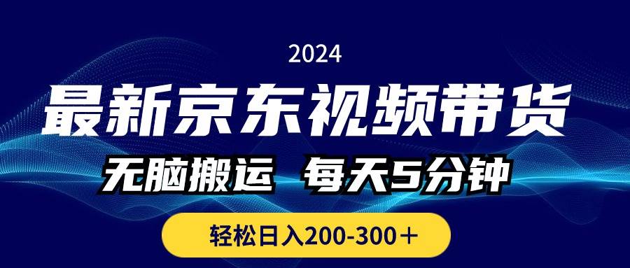最新京东视频带货，无脑搬运，每天5分钟 ， 轻松日入200-300＋创鑫阁-网创项目资源站-副业项目-创业项目-搞钱项目创鑫阁