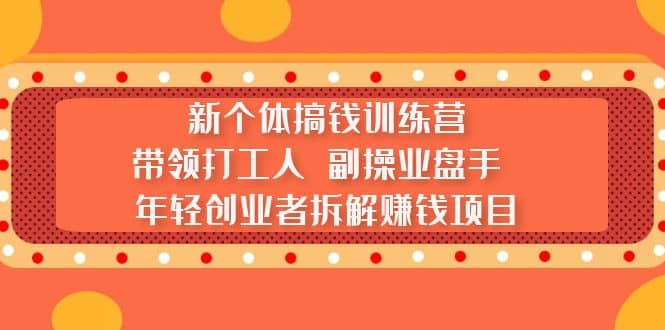 新个体搞钱训练营：带领打工人 副操业盘手 年轻创业者拆解赚钱项目创鑫阁-网创项目资源站-副业项目-创业项目-搞钱项目创鑫阁