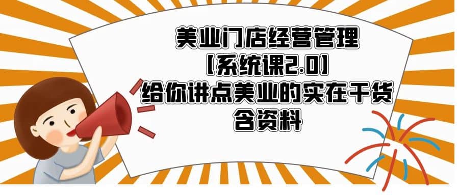 美业门店经营管理【系统课2.0】给你讲点美业的实在干货，含资料创鑫阁-网创项目资源站-副业项目-创业项目-搞钱项目创鑫阁
