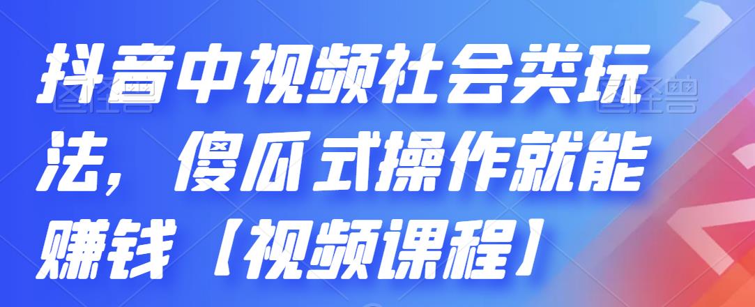 抖音中视频社会类玩法，傻瓜式操作就能赚钱【视频课程】创鑫阁-网创项目资源站-副业项目-创业项目-搞钱项目创鑫阁
