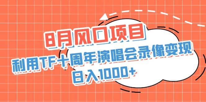 8月风口项目，利用TF十周年演唱会录像变现，日入1000+，简单无脑操作创鑫阁-网创项目资源站-副业项目-创业项目-搞钱项目创鑫阁