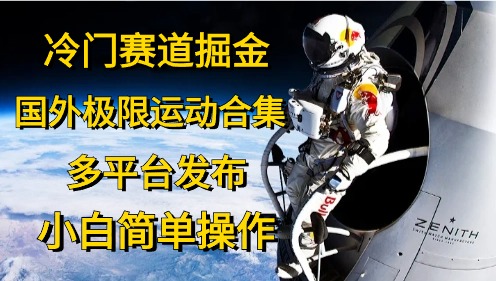 冷门赛道掘金，极限运动合集，多平台发布，小白简单操作创鑫阁-网创项目资源站-副业项目-创业项目-搞钱项目创鑫阁