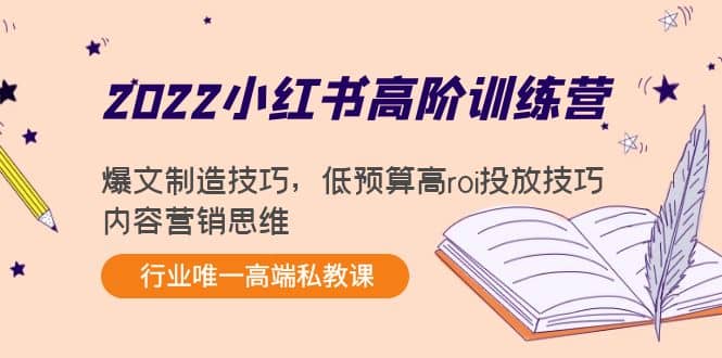 2022小红书高阶训练营：爆文制造技巧，低预算高roi投放技巧，内容营销思维创鑫阁-网创项目资源站-副业项目-创业项目-搞钱项目创鑫阁