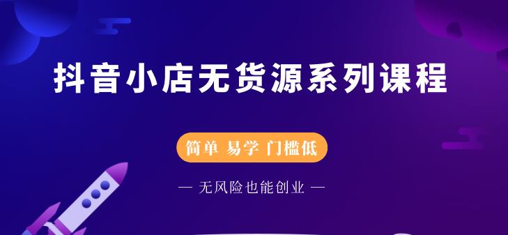 抖音小店无货源系列课程,简单,易学,门槛低创鑫阁-网创项目资源站-副业项目-创业项目-搞钱项目创鑫阁