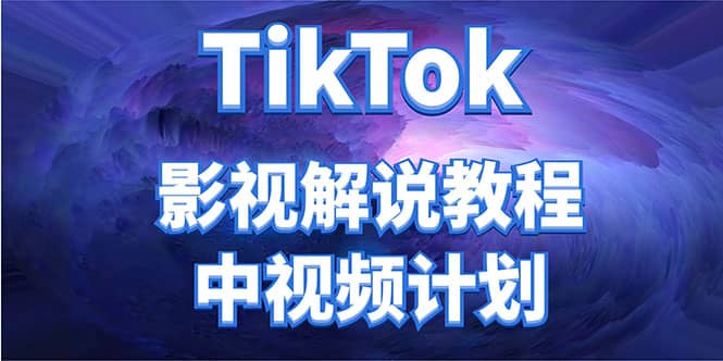 外面收费2980元的TikTok影视解说、中视频教程创鑫阁-网创项目资源站-副业项目-创业项目-搞钱项目创鑫阁