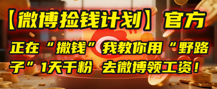 【微博捡钱计划】官方正在“撒钱”，我教你用“野路子”1天千粉，去微博领工资！创鑫阁-网创项目资源站-副业项目-创业项目-搞钱项目创鑫阁