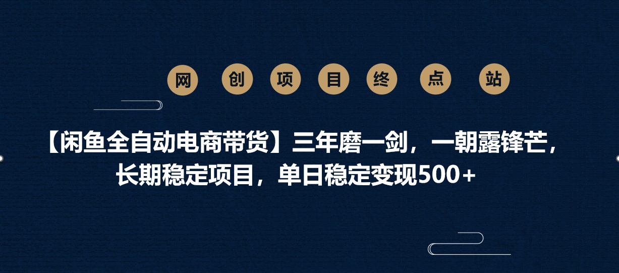 【闲鱼全自动电商带货】三年磨一剑，一朝露锋芒，长期稳定项目，单日稳定变现500+创鑫阁-网创项目资源站-副业项目-创业项目-搞钱项目创鑫阁
