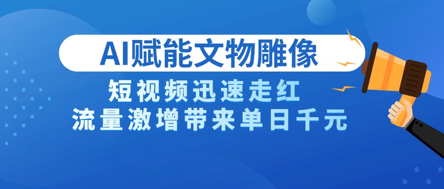 AI技术赋能文物雕像创作，短视频迅速走红，流量激增带来单日千元创鑫阁-网创项目资源站-副业项目-创业项目-搞钱项目创鑫阁