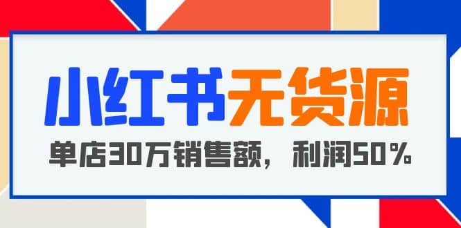 小红书无货源项目：从0-1从开店到爆单，单店30万销售额，利润50%，干货分享创鑫阁-网创项目资源站-副业项目-创业项目-搞钱项目创鑫阁