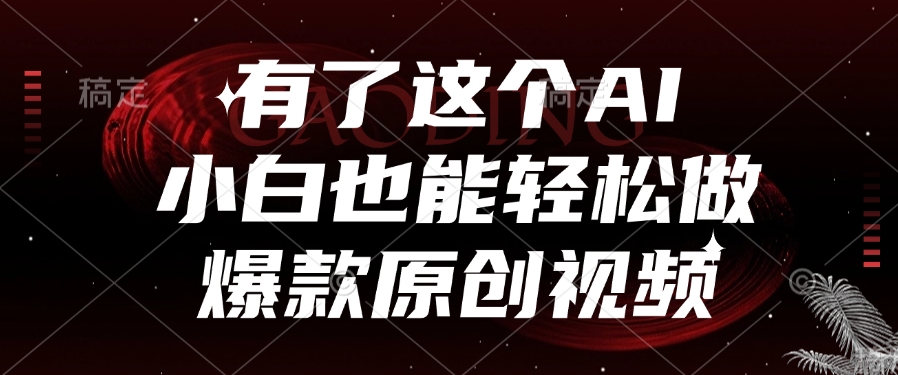 有了这个AI，小白也能轻松做爆款原创视频创鑫阁-网创项目资源站-副业项目-创业项目-搞钱项目创鑫阁