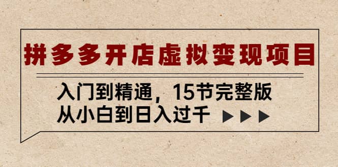 拼多多开店虚拟变现项目：入门到精通（15节完整版）创鑫阁-网创项目资源站-副业项目-创业项目-搞钱项目创鑫阁