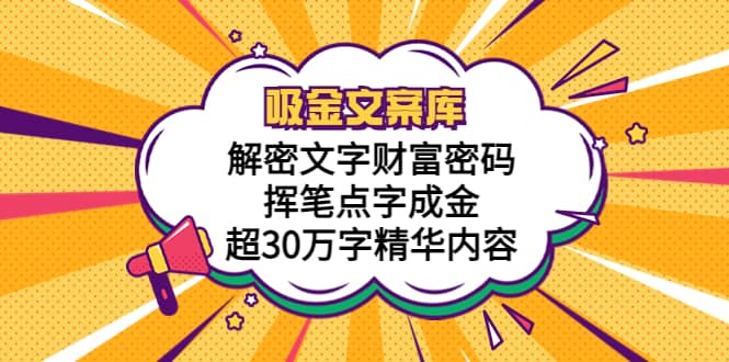 吸金文案库，解密文字财富密码，挥笔点字成金，超30万字精华内容创鑫阁-网创项目资源站-副业项目-创业项目-搞钱项目创鑫阁